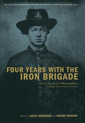 Four Years with the Iron Brigade: The Civil War Journal of William Ray, Company F, Seventh Wisconsin Volunteers (Herdegen Lance)(Pevná vazba)