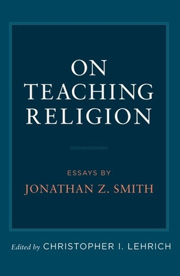 On Teaching Religion: Essays by Jonathan Z. Smith (Lehrich Christopher I.)(Paperback)
