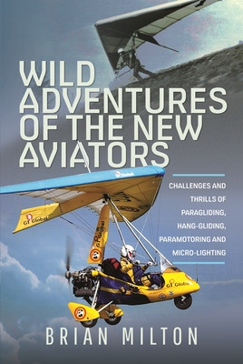 Wild Adventures of the New Aviators: Challenges and Thrills of Paragliding, Hang-Gliding, Paramotoring and Micro-Lighting (Milton Brian)(Pevná vazba)