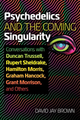 Psychedelics and the Coming Singularity: Conversations with Duncan Trussell, Rupert Sheldrake, Hamilton Morris, Graham Hancock, Grant Morrison, and Ot (Brown David Jay)(Paperback)