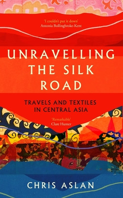 Unravelling the Silk Road: Travels and Textiles in Central Asia (Aslan Chris)(Paperback)