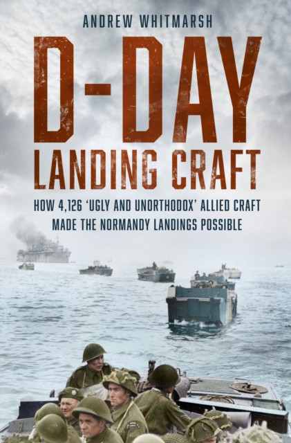 D-Day Landing Craft - How 4,126 Ugly and Unorthodox Allied Craft made the Normandy Landings Possible (Whitmarsh Andrew)(Pevná vazba)
