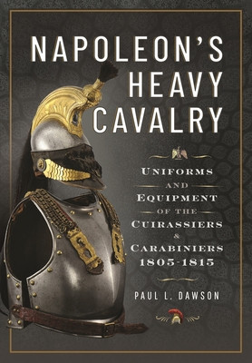 Napoleon's Heavy Cavalry: Uniforms and Equipment of the Cuirassiers and Carabiniers, 1805-1815 (Dawson Paul L.)(Pevná vazba)