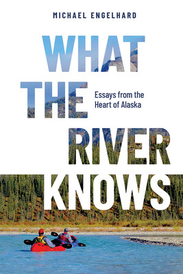What the River Knows: Essays from the Heart of Alaska (Engelhard Michael)(Paperback)