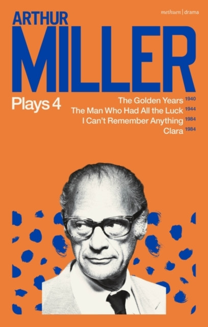 Arthur Miller Plays 4 - The Golden Years; The Man Who Had All the Luck; I Can't Remember Anything; Clara (Miller Arthur)(Paperback / softback)