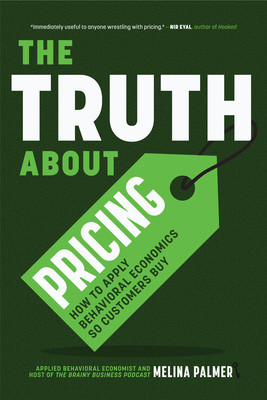 The Truth about Pricing: How to Apply Behavioral Economics So Customers Buy (Value Based Pricing, What Your Buyer Values) (Palmer Melina)(Paperback)