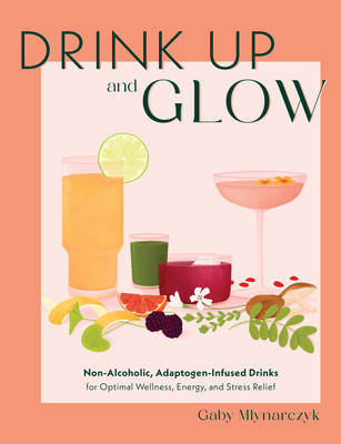 Drink Up and Glow: Non-Alcoholic, Adaptogen-Infused Drinks for Optimal Wellness, Energy, and Stress Relief (Mlynarczyk Gaby)(Pevná vazba)