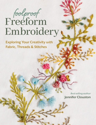 Foolproof Freeform Embroidery: Exploring Your Creativity with Fabric, Threads & Stitches (Clouston Jennifer)(Paperback)