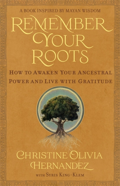 Remember Your Roots - How to Awaken Your Ancestral Power and Live with Gratitude (A Book Inspired by Mayan Wisdom) (Hernandez Christine Olivia)(Paperback / softback)