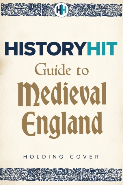 HISTORY HIT Guide to Medieval England - From the Vikings to the Tudors  and everything in between (Hit History)(Pevná vazba)