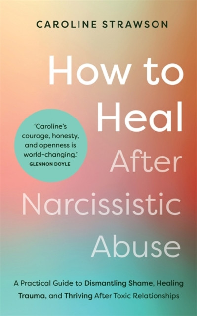 How to Heal After Narcissistic Abuse - A Practical Guide to Dismantling Shame, Healing Trauma, and Thriving After Toxic Relationships (Strawson Caroline)(Paperback / softback)