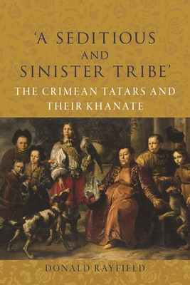 'A Seditious and Sinister Tribe': The Crimean Tatars and Their Khanate (Rayfield Donald)(Pevná vazba)