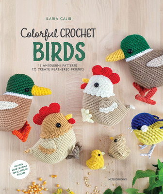 Colorful Crochet Birds: 19 Amigurumi Patterns to Create Feathered Friends (Caliri Ilaria)(Paperback)