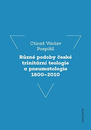 Různé podoby české trinitární teologie a pneumatologie 1800-2010 - Ctirad Václav Pospíšil