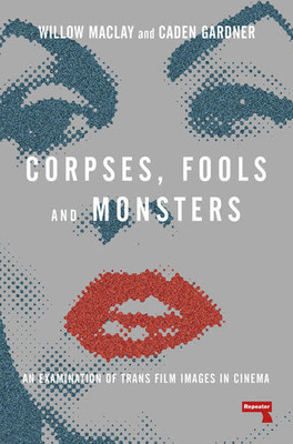 Corpses, Fools and Monsters: The History and Future of Transness in Cinema (Maclay Willow)(Paperback)