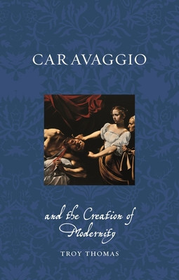 Caravaggio and the Creation of Modernity (Thomas Troy)(Paperback)