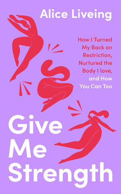 Give Me Strength - How I Turned My Back on Restriction, Nurtured the Body I Love, and How You Can Too (Liveing Alice)(Pevná vazba)