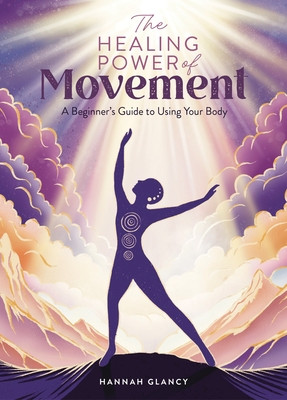 The Healing Power of Movement: A Beginner's Guide to Using Your Body (Glancy Hannah)(Paperback)