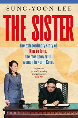 The Sister: The Extraordinary Story of Kim Yo Jong, the Most Powerful Woman in North Korea (Lee Sung-Yoon)(Paperback)