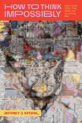 How to Think Impossibly: About Souls, Ufos, Time, Belief, and Everything Else (Kripal Jeffrey J.)(Pevná vazba)