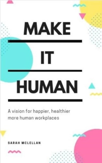 Make It Human - A vision for happier, healthier, more human workplaces (McLellan Sarah)(Paperback / softback)