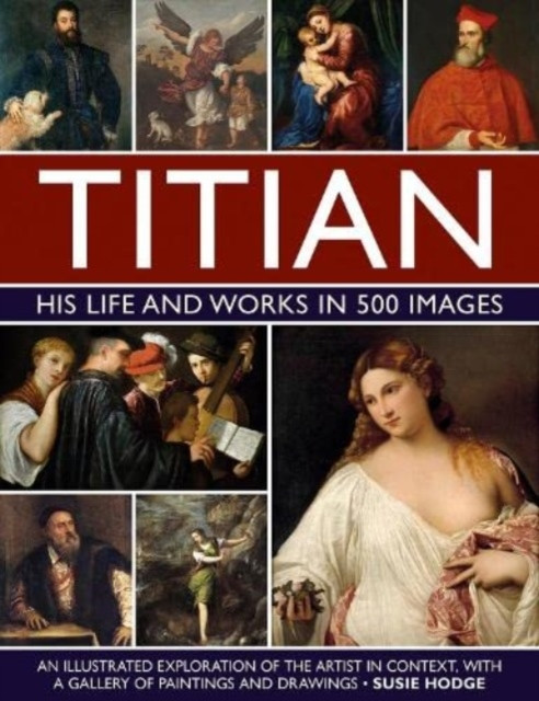 Titian: His Life and Works: An Illustrated Exploration of the Artist in Context, with a Gallery of His Paintings and Drawings (Hodge Susie)(Pevná vazba)