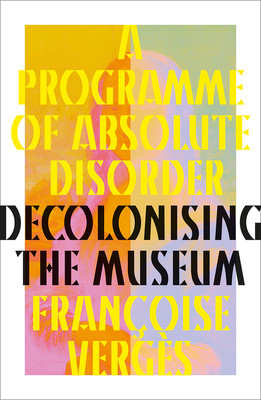 A Programme of Absolute Disorder: Decolonizing the Museum (Vergs Franoise)(Pevná vazba)