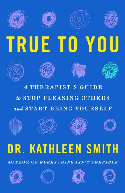 True to You - A Therapist's Guide to Stop Pleasing Others and Start Being Yourself (Smith Dr Kathleen)(Paperback / softback)