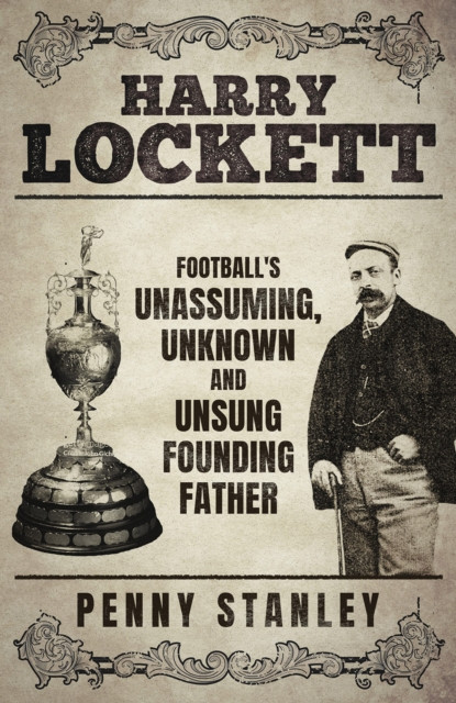 Harry Lockett - Football's Unassuming, Unknown and Unsung Founding Father (Stanley Penny)(Pevná vazba)