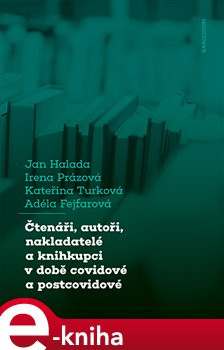 Čtenáři, autoři, nakladatelé a knihkupci v době covidové a postcovidové - Jan Halada, Irena Prázová, Kateřina Turková, Adéla Fejfarová
