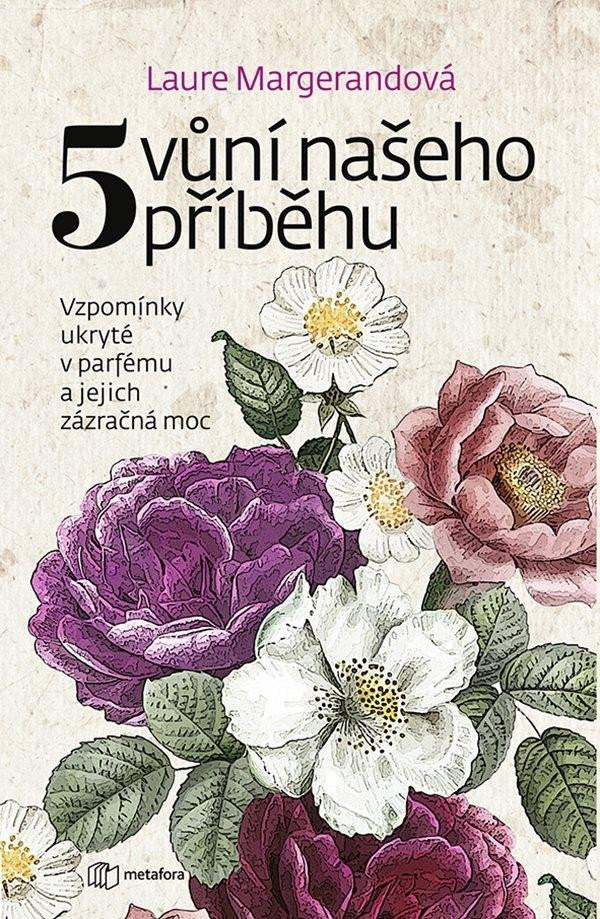 Pět vůní našeho příběhu - Vzpomínky ukryté v parfému a jejich zázračná moc - Laure Margerand