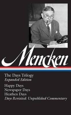 H. L. Mencken: The Days Trilogy, Expanded Edition (LOA #257): Happy Days / Newspaper Days / Heathen Days / Days Revisited: Unpublished  Commentary - H. L. Mencken