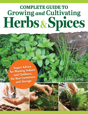 Complete Guide to Growing and Cultivating Herbs and Spices: Expert Advice for Planting Indoors and Outdoors, the Best Containers, and Storage (Gray Linda)(Paperback)