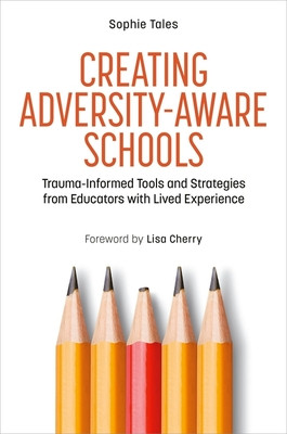 Creating Adversity-Aware Schools: Trauma-Informed Tools and Strategies from Educators with Lived Experience (Tales Sophie)(Paperback)