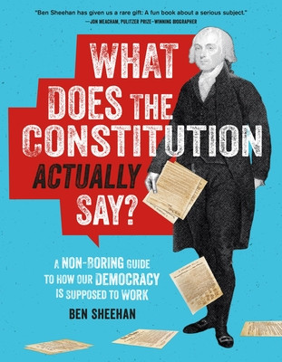 What Does the Constitution Actually Say?: A Non-Boring Guide to How Our Democracy Is Supposed to Work (Sheehan Ben)(Paperback)