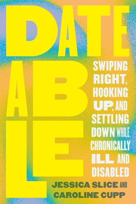 Dateable: Swiping Right, Hooking Up, and Settling Down While Chronically Ill and Disabled (Slice Jessica)(Paperback)