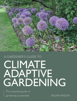 Climate Adaptive Gardening: The Essential Guide to Gardening Sustainably (Mason Kelvin)(Paperback)