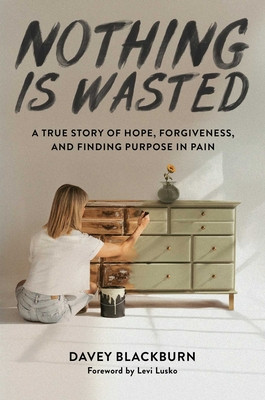 Nothing Is Wasted: A True Story of Hope, Forgiveness, and Finding Purpose in Pain (Blackburn Davey)(Pevná vazba)