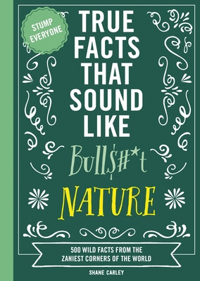 True Facts That Sound Like Bull$#*t: Nature: 500 Wild Facts from the Zaniest Corners of the World (Carley Shane)(Paperback)