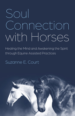 Soul Connection with Horses: Healing the Mind and Awakening the Spirit Through Equine Assisted Practices (Court Suzanne E.)(Paperback)
