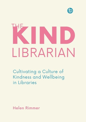 The Kind Librarian: Cultivating a Culture of Kindness and Wellbeing in Libraries (Rimmer Helen)(Paperback)