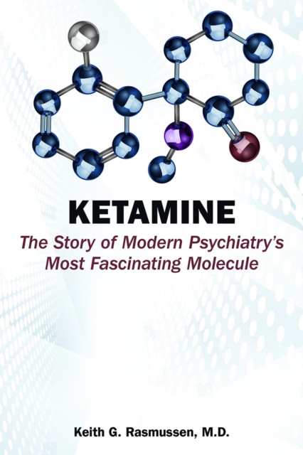 Ketamine: The Story of Modern Psychiatry's Most Fascinating Molecule (Rasmussen Keith G.)(Paperback)