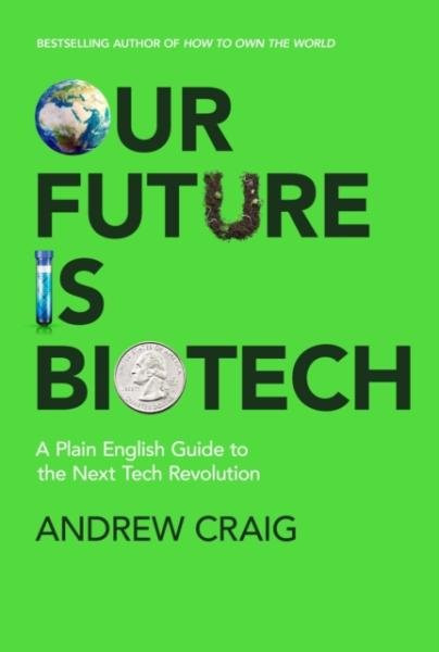 Our Future is Biotech: A Plain English Guide to the Next Tech Revolution - Andrew Craig