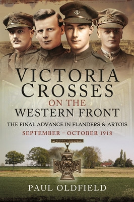 Victoria Crosses on the Western Front - The Final Advance in Flanders and Artois: September - October 1918 (Oldfield Paul)(Paperback)