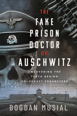 The Fake Prison Doctor of Auschwitz: Uncovering the Truth Behind Holocaust Fraudsters (Musial Bogdan)(Pevná vazba)