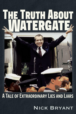The Truth about Watergate: A Tale of Extraordinary Lies & Liars (Bryant Nick)(Paperback)