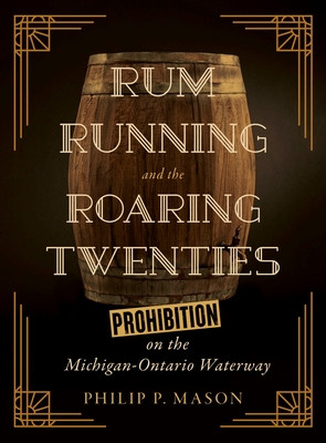 Rum Running and the Roaring Twenties: Prohibition on the Michigan-Ontario Waterway (Mason Philip P.)(Paperback)