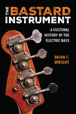 The Bastard Instrument: A Cultural History of the Electric Bass (Wright Brian F.)(Paperback)