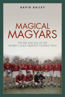 Magical Maygars: The Rise and Fall of the World's Once Greatest Football Team (Bailey David)(Pevná vazba)