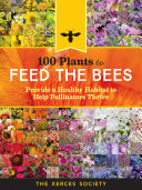 100 Plants to Feed the Bees: Provide a Healthy Habitat to Help Pollinators Thrive (The Xerces Society)(Paperback)